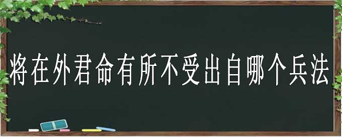 将在外君命有所不受出自哪个兵法